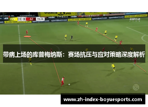 带病上场的库普梅纳斯:赛场抗压与应对策略深度解析 带病上场的库普梅纳斯:赛场抗压与应对策略深度解析