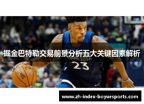 掘金巴特勒交易前景分析五大关键因素解析