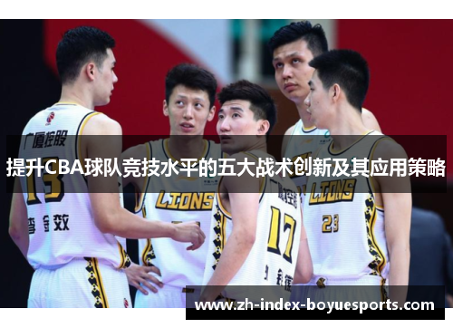 提升CBA球队竞技水平的五大战术创新及其应用策略