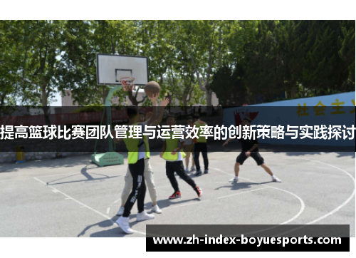 提高篮球比赛团队管理与运营效率的创新策略与实践探讨 提高篮球比赛团队管理与运营效率的创新策略与实践探讨