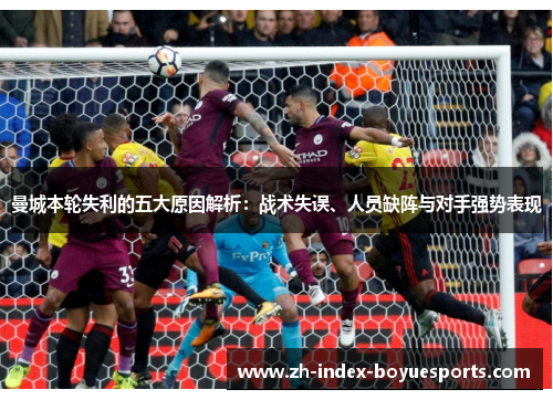 曼城本轮失利的五大原因解析：战术失误、人员缺阵与对手强势表现