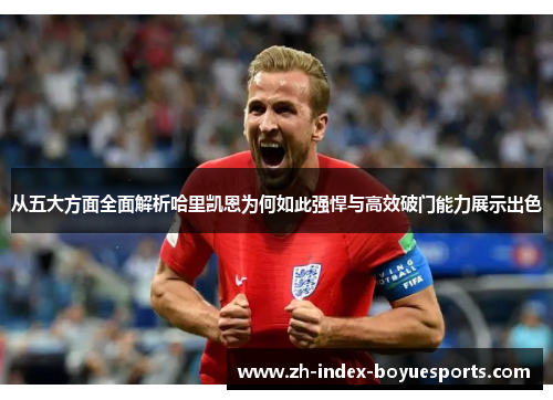 从五大方面全面解析哈里凯恩为何如此强悍与高效破门能力展示出色 从五大方面全面解析哈里凯恩为何如此强悍与高效破门能力展示出色