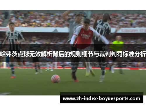 哈弗茨点球无效解析背后的规则细节与裁判判罚标准分析