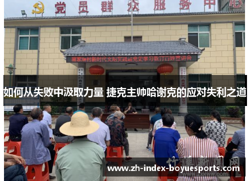 如何从失败中汲取力量 捷克主帅哈谢克的应对失利之道 如何从失败中汲取力量 捷克主帅哈谢克的应对失利之道