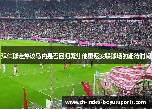 拜仁球迷热议马内是否回归聚焦他重返安联球场的期待时间 拜仁球迷热议马内是否回归聚焦他重返安联球场的期待时间