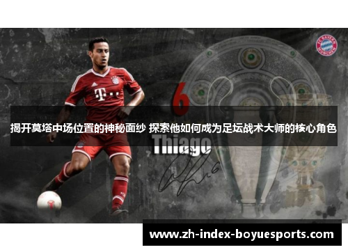 揭开莫塔中场位置的神秘面纱 探索他如何成为足坛战术大师的核心角色