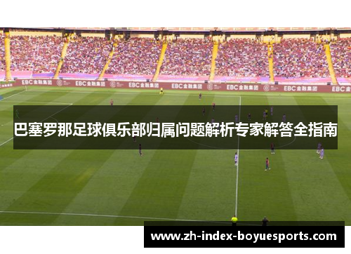 巴塞罗那足球俱乐部归属问题解析专家解答全指南