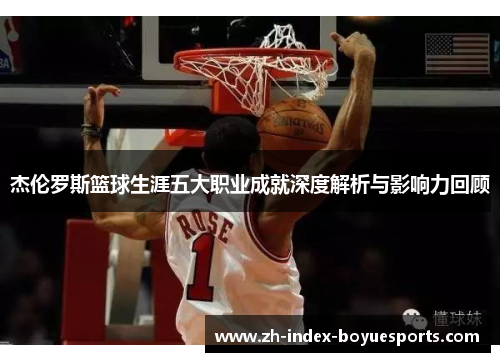杰伦罗斯篮球生涯五大职业成就深度解析与影响力回顾