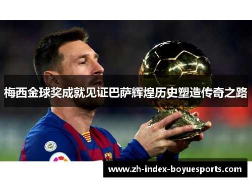梅西金球奖成就见证巴萨辉煌历史塑造传奇之路