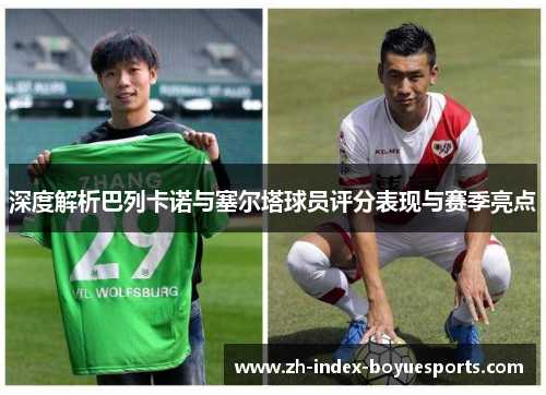 深度解析巴列卡诺与塞尔塔球员评分表现与赛季亮点 深度解析巴列卡诺与塞尔塔球员评分表现与赛季亮点