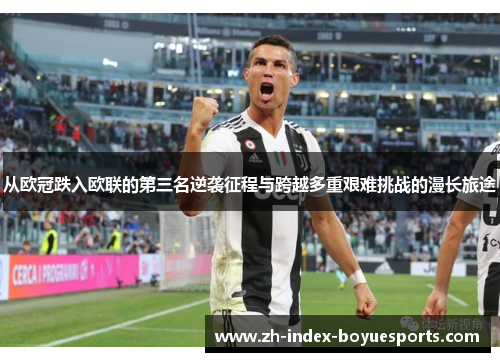 从欧冠跌入欧联的第三名逆袭征程与跨越多重艰难挑战的漫长旅途