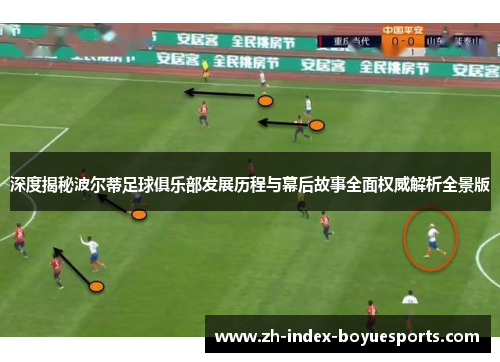 深度揭秘波尔蒂足球俱乐部发展历程与幕后故事全面权威解析全景版 深度揭秘波尔蒂足球俱乐部发展历程与幕后故事全面权威解析全景版