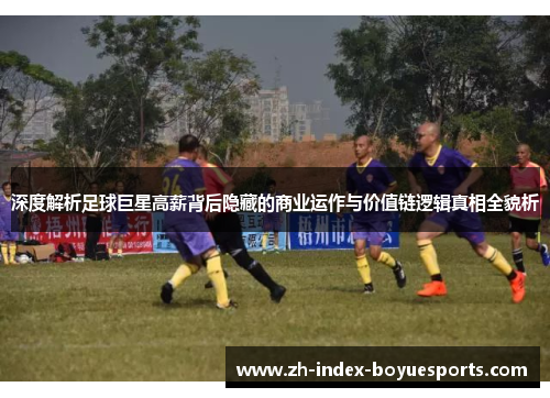 深度解析足球巨星高薪背后隐藏的商业运作与价值链逻辑真相全貌析 深度解析足球巨星高薪背后隐藏的商业运作与价值链逻辑真相全貌析