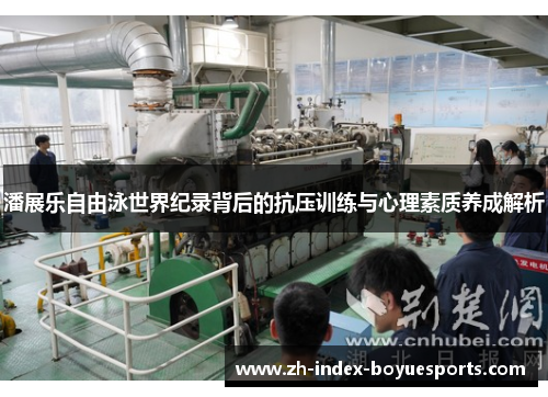 潘展乐自由泳世界纪录背后的抗压训练与心理素质养成解析 潘展乐自由泳世界纪录背后的抗压训练与心理素质养成解析