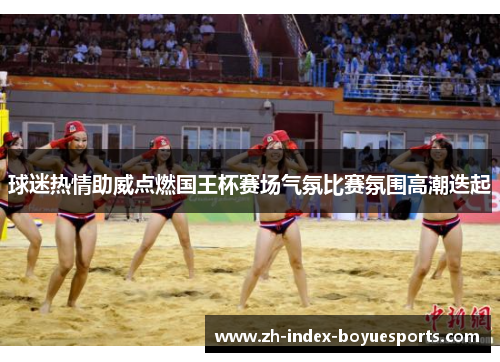 球迷热情助威点燃国王杯赛场气氛比赛氛围高潮迭起