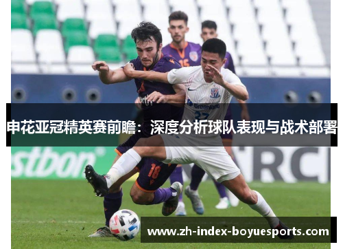 申花亚冠精英赛前瞻:深度分析球队表现与战术部署 申花亚冠精英赛前瞻:深度分析球队表现与战术部署
