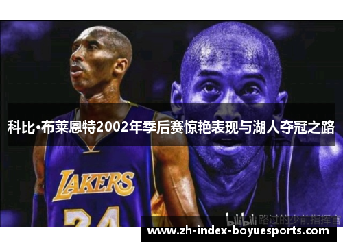 科比·布莱恩特2002年季后赛惊艳表现与湖人夺冠之路 科比·布莱恩特2002年季后赛惊艳表现与湖人夺冠之路