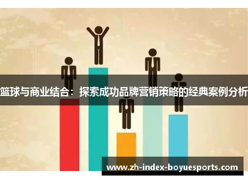 篮球与商业结合:探索成功品牌营销策略的经典案例分析 篮球与商业结合:探索成功品牌营销策略的经典案例分析