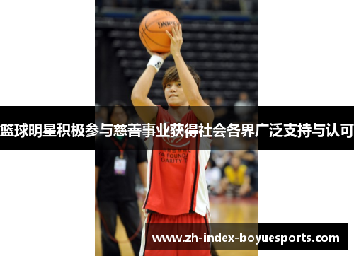 篮球明星积极参与慈善事业获得社会各界广泛支持与认可