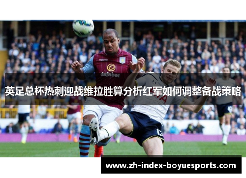 英足总杯热刺迎战维拉胜算分析红军如何调整备战策略