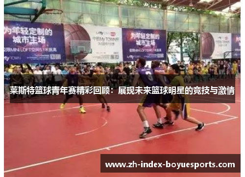 莱斯特篮球青年赛精彩回顾：展现未来篮球明星的竞技与激情