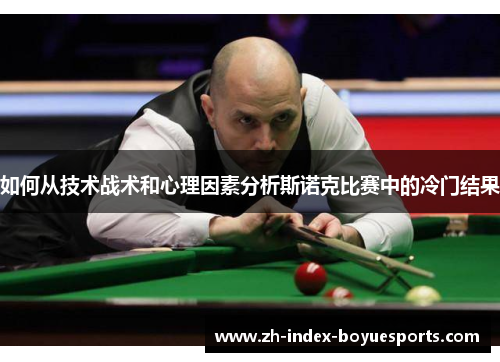 如何从技术战术和心理因素分析斯诺克比赛中的冷门结果