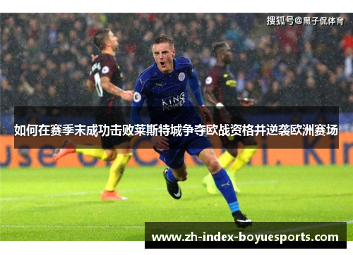 如何在赛季末成功击败莱斯特城争夺欧战资格并逆袭欧洲赛场
