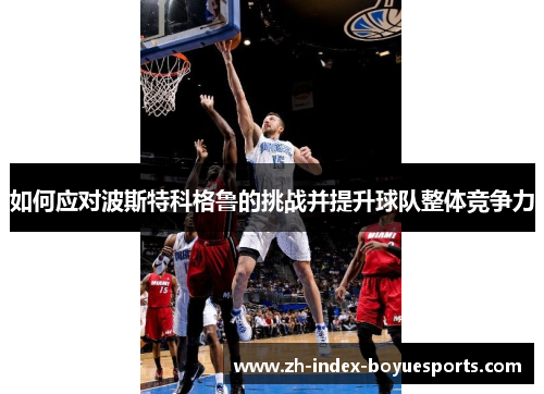 如何应对波斯特科格鲁的挑战并提升球队整体竞争力