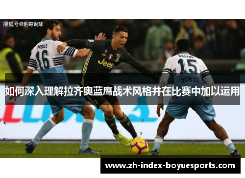 如何深入理解拉齐奥蓝鹰战术风格并在比赛中加以运用