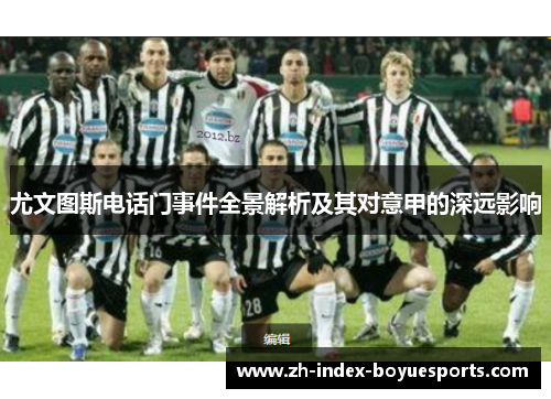 尤文图斯电话门事件全景解析及其对意甲的深远影响 尤文图斯电话门事件全景解析及其对意甲的深远影响