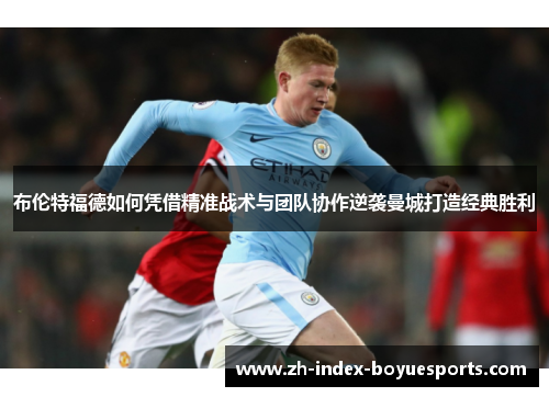 布伦特福德如何凭借精准战术与团队协作逆袭曼城打造经典胜利