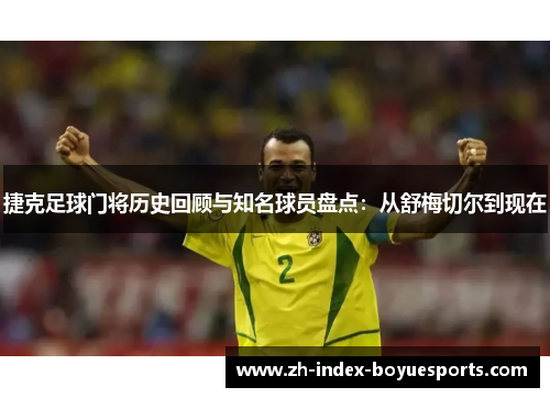 捷克足球门将历史回顾与知名球员盘点:从舒梅切尔到现在 捷克足球门将历史回顾与知名球员盘点:从舒梅切尔到现在