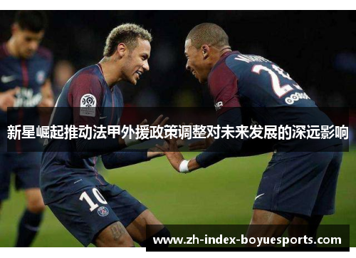 新星崛起推动法甲外援政策调整对未来发展的深远影响