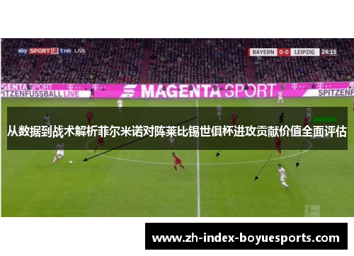 从数据到战术解析菲尔米诺对阵莱比锡世俱杯进攻贡献价值全面评估