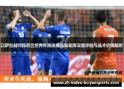以萨拉赫对阵荷兰世界杯预选赛临场发挥深度评估与战术价值解析 以萨拉赫对阵荷兰世界杯预选赛临场发挥深度评估与战术价值解析