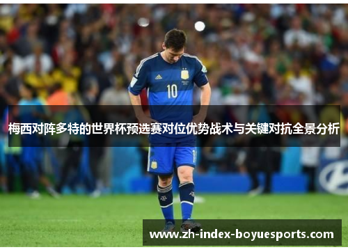 梅西对阵多特的世界杯预选赛对位优势战术与关键对抗全景分析 梅西对阵多特的世界杯预选赛对位优势战术与关键对抗全景分析