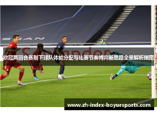 欧冠两回合赛制下球队体能分配与比赛节奏博弈新思路全景解析指南