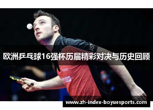 欧洲乒乓球16强杯历届精彩对决与历史回顾