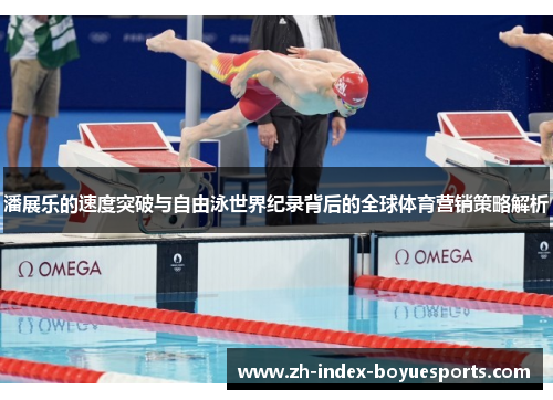 潘展乐的速度突破与自由泳世界纪录背后的全球体育营销策略解析 潘展乐的速度突破与自由泳世界纪录背后的全球体育营销策略解析