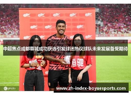 中超焦点成都蓉城成功获选引发球迷热议球队未来发展备受期待