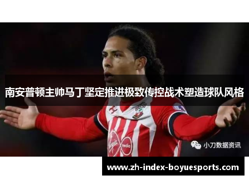 南安普顿主帅马丁坚定推进极致传控战术塑造球队风格