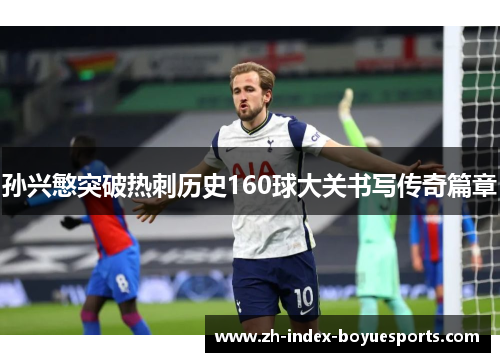 孙兴慜突破热刺历史160球大关书写传奇篇章