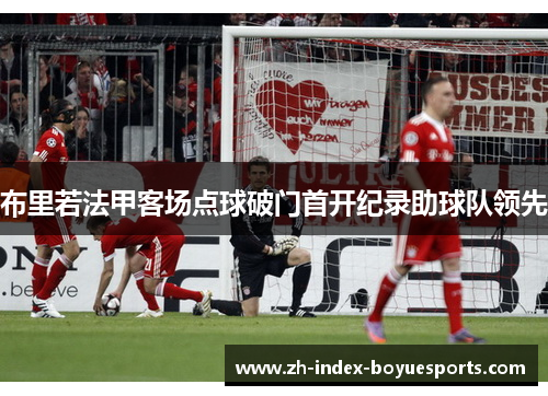 布里若法甲客场点球破门首开纪录助球队领先