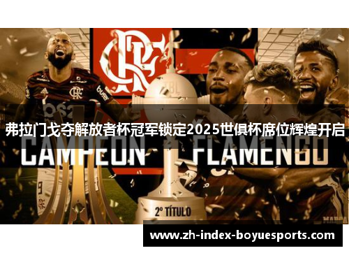 弗拉门戈夺解放者杯冠军锁定2025世俱杯席位辉煌开启