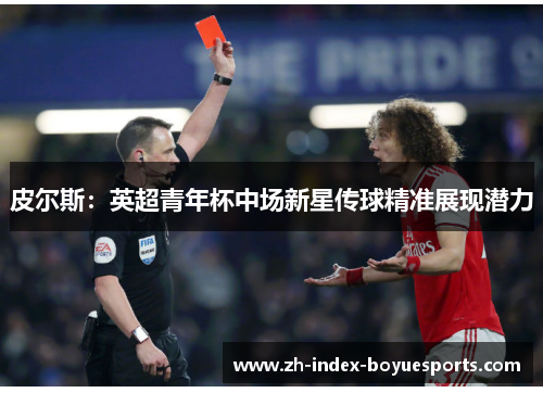 皮尔斯：英超青年杯中场新星传球精准展现潜力