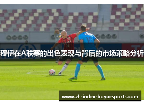 穆伊在A联赛的出色表现与背后的市场策略分析