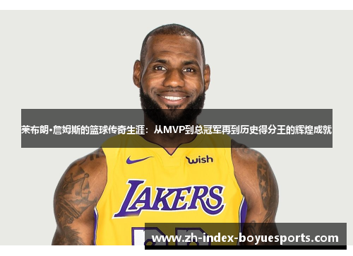 莱布朗·詹姆斯的篮球传奇生涯：从MVP到总冠军再到历史得分王的辉煌成就