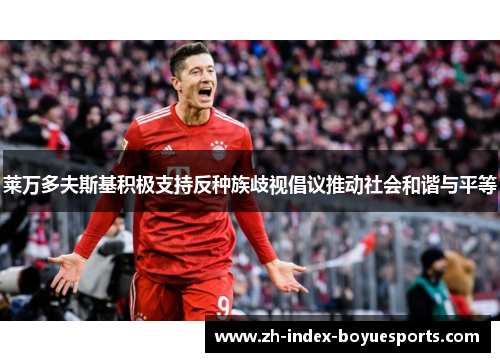 莱万多夫斯基积极支持反种族歧视倡议推动社会和谐与平等