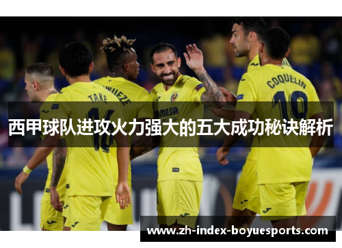 西甲球队进攻火力强大的五大成功秘诀解析 西甲球队进攻火力强大的五大成功秘诀解析