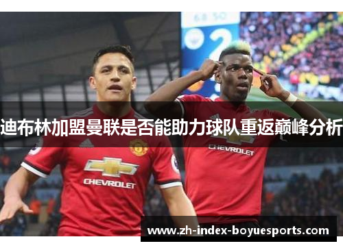 迪布林加盟曼联是否能助力球队重返巅峰分析